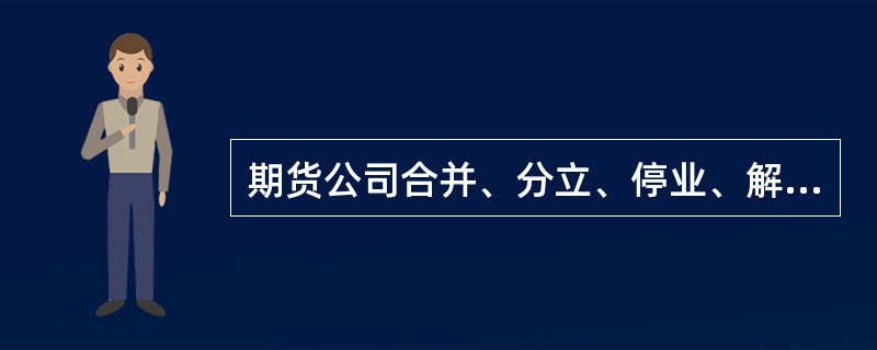 期货公司合并、分立、停业、解散或者破产,国务院期货监督管理机构应当自受理申请之日