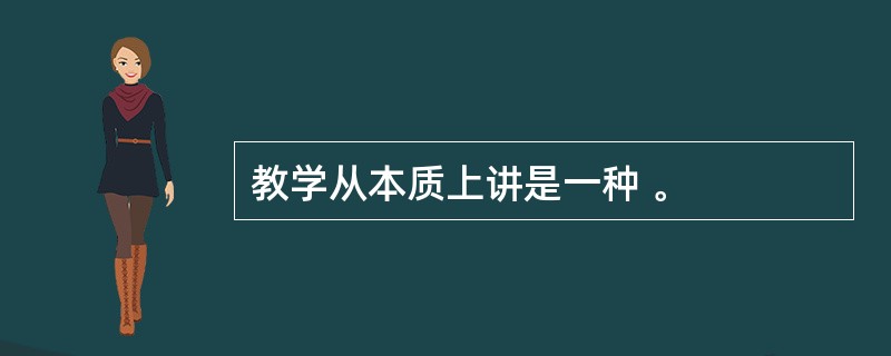 教学从本质上讲是一种 。