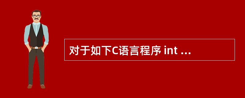 对于如下C语言程序 int main() { printf("Hello Wor