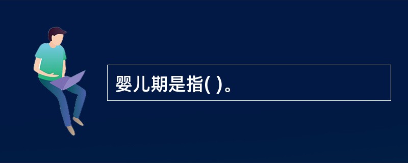 婴儿期是指( )。
