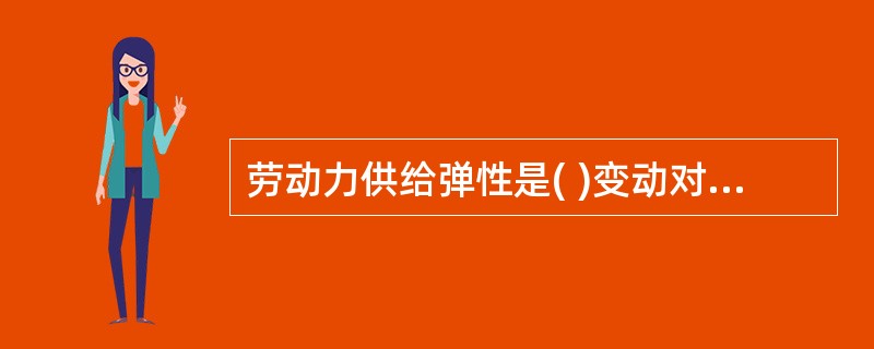 劳动力供给弹性是( )变动对工资率变动的反应程度.