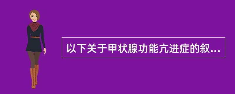以下关于甲状腺功能亢进症的叙述哪一颇是不正确的( )