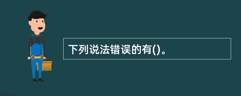 下列说法错误的有()。