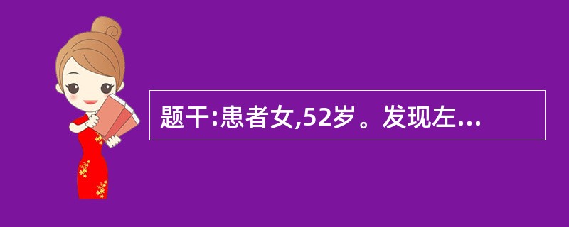 题干:患者女,52岁。发现左乳房包块3个月。查体:左乳外上象限可触及一3cm×2