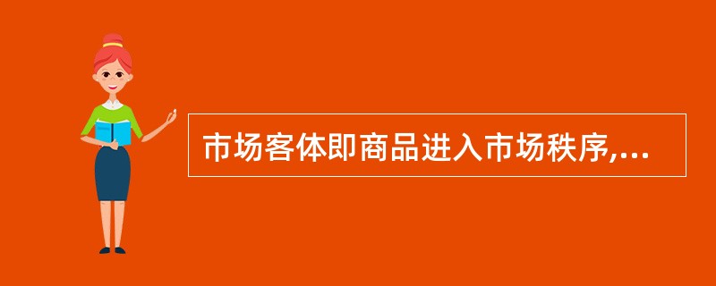 市场客体即商品进入市场秩序,主要包括()。