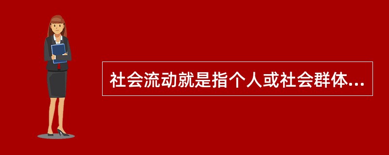 社会流动就是指个人或社会群体在一定的社会分层结构中从一个阶层或地位向另一个阶层或