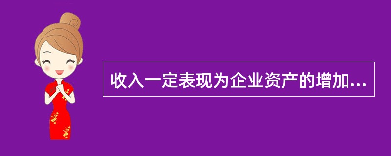 收入一定表现为企业资产的增加。( )