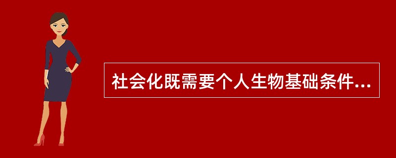 社会化既需要个人生物基础条件,更受外界社会环境条件的影响,因此,每个社会的人都是