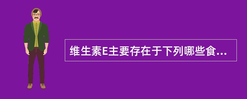 维生素E主要存在于下列哪些食物中( )。