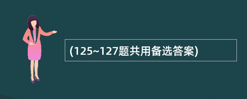 (125~127题共用备选答案)