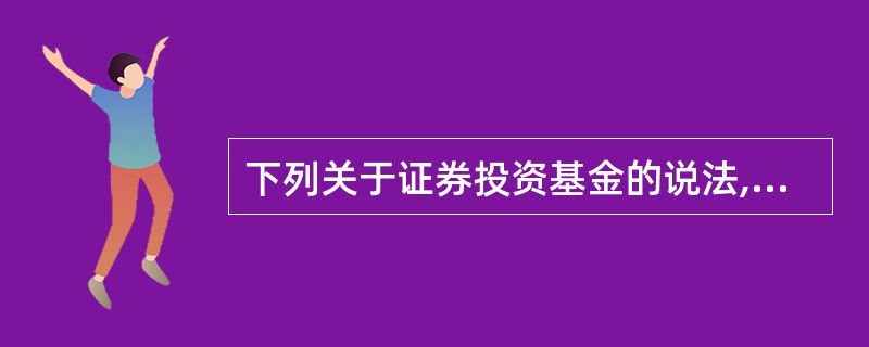 下列关于证券投资基金的说法,错误的是( )。A、目前我国证券投资基金均为契约型基