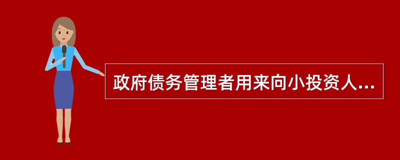 政府债务管理者用来向小投资人发行不可上市国债的一种国债发行方式是( )。