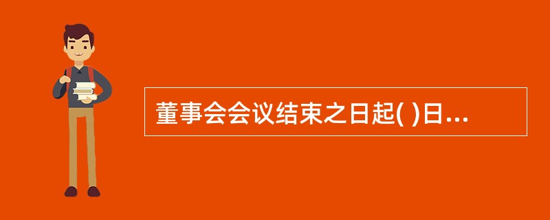 董事会会议结束之日起( )日内,董事会应当将会议决议及其他会议文件报告中国证监会