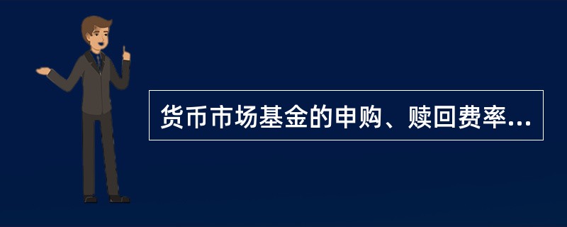 货币市场基金的申购、赎回费率通常为零。 ( )