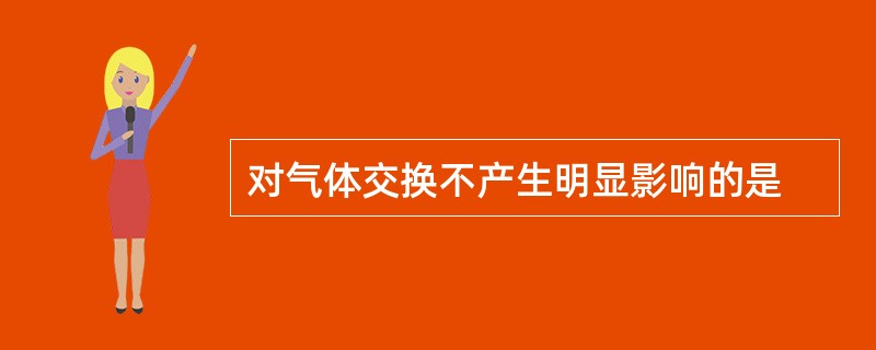 对气体交换不产生明显影响的是