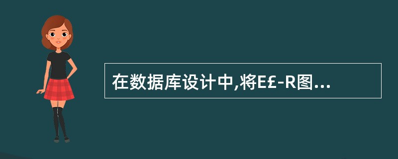 在数据库设计中,将E£­R图转换为关系模式的过程属于( )。 A)需求分析阶段
