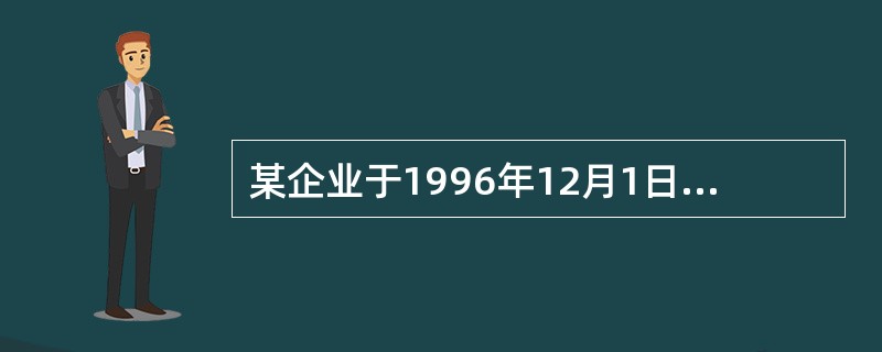 某企业于1996年12月1日购入不需安装的设备一台并投入使用。该设备入账价值为6