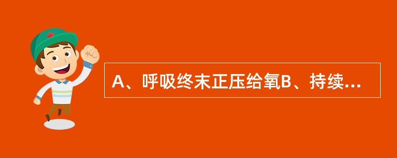 A、呼吸终末正压给氧B、持续低流量给氧C、间隙给氧D、高浓度给氧E、不必给氧 慢