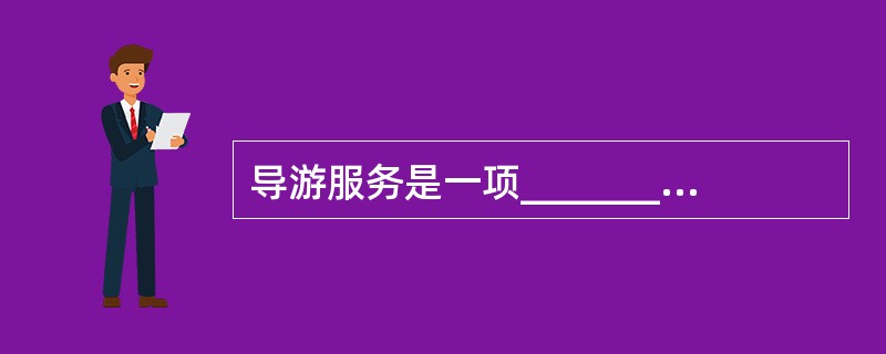 导游服务是一项__________和__________的服务工作,它贯穿于旅游