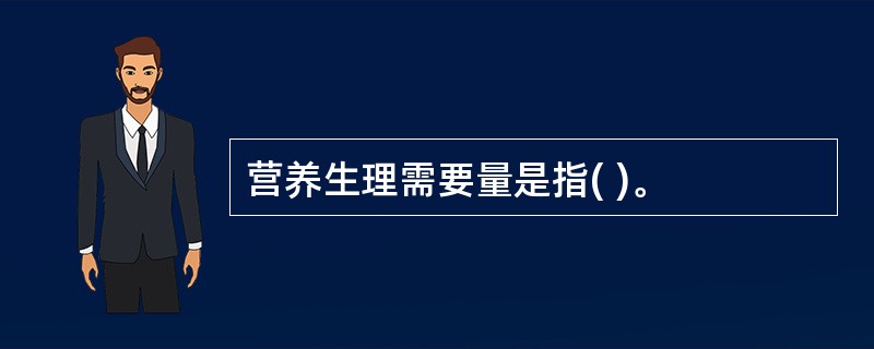 营养生理需要量是指( )。