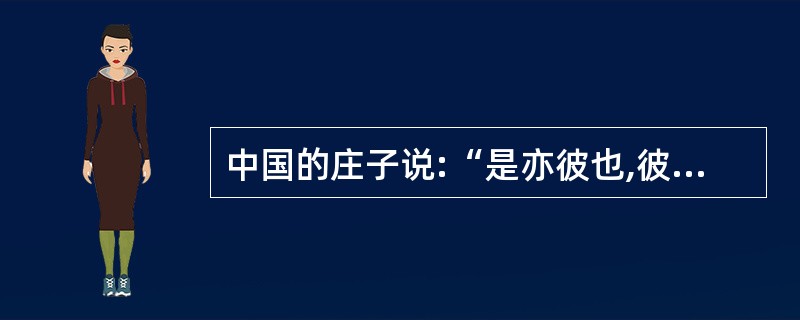 中国的庄子说:“是亦彼也,彼亦是也。”这是一种( )。