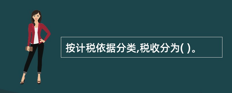 按计税依据分类,税收分为( )。