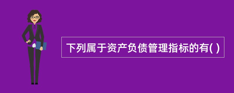 下列属于资产负债管理指标的有( )