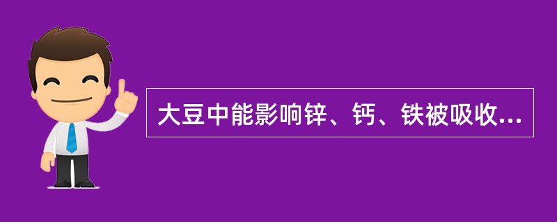 大豆中能影响锌、钙、铁被吸收利用的物质是( )。