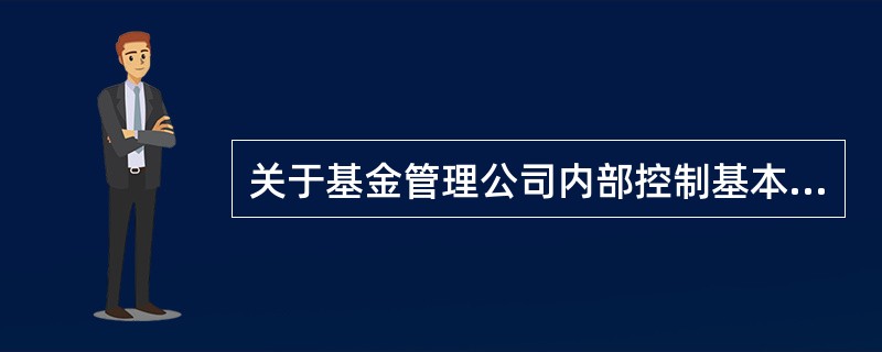 关于基金管理公司内部控制基本要求的叙述,错误的是( )。