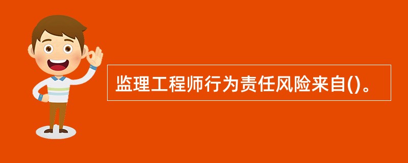 监理工程师行为责任风险来自()。