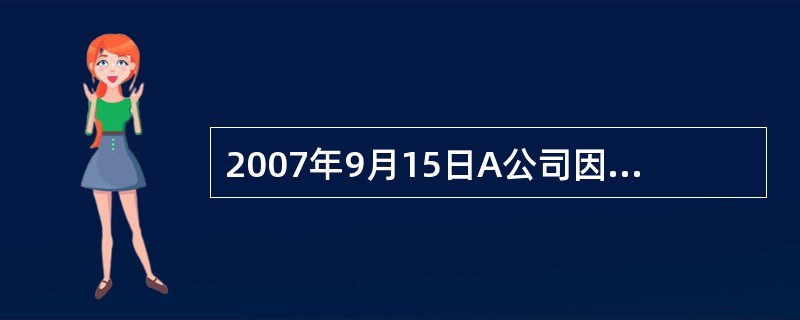 2007年9月15日A公司因向B公司支付货款而签发了一张金额为。14000元的支