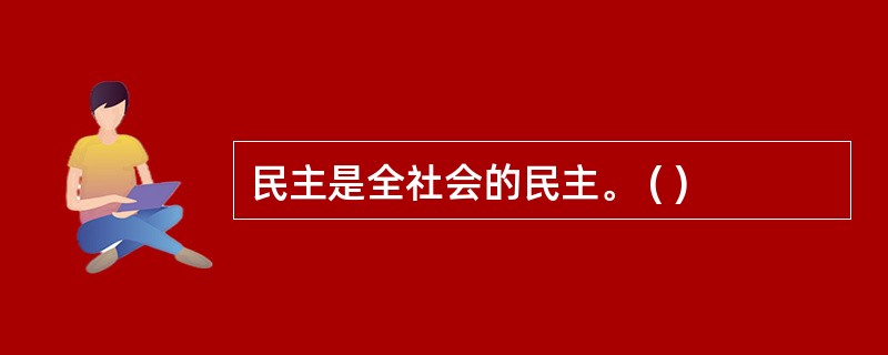 民主是全社会的民主。 ( )