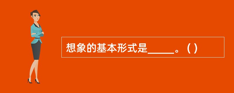 想象的基本形式是_____。 ( )