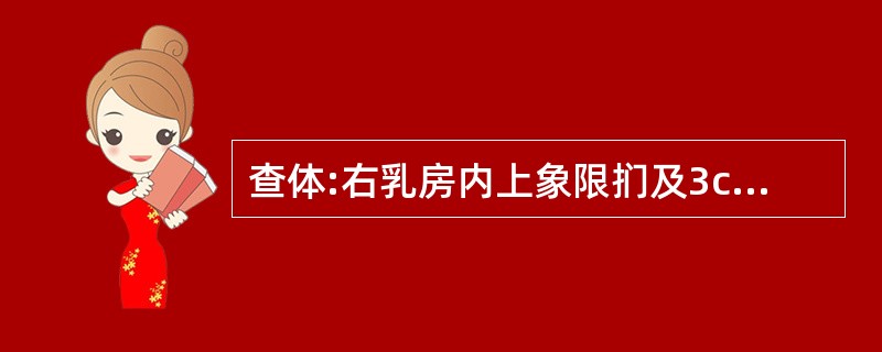 查体:右乳房内上象限扪及3cm×3cm肿块,质地偏硬,边界不太清楚,与皮肤胸肌无