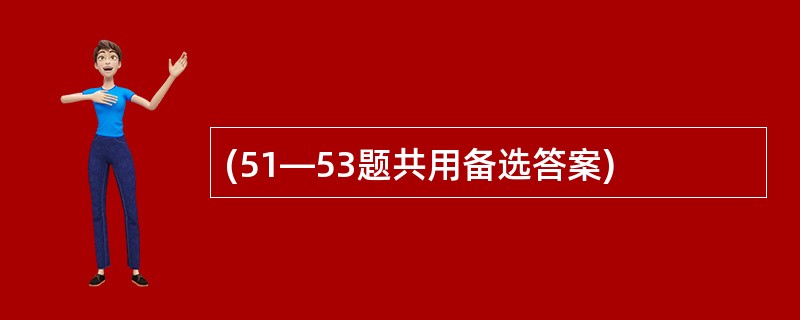 (51—53题共用备选答案)