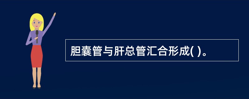 胆囊管与肝总管汇合形成( )。