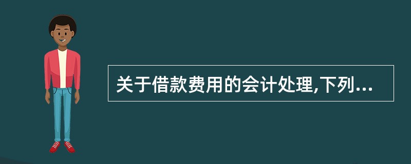 关于借款费用的会计处理,下列说法中错误的是( )。