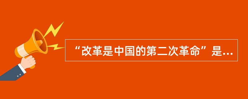 “改革是中国的第二次革命”是从( )