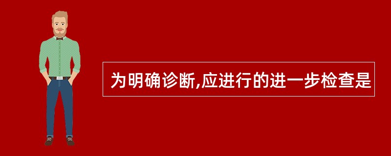 为明确诊断,应进行的进一步检查是