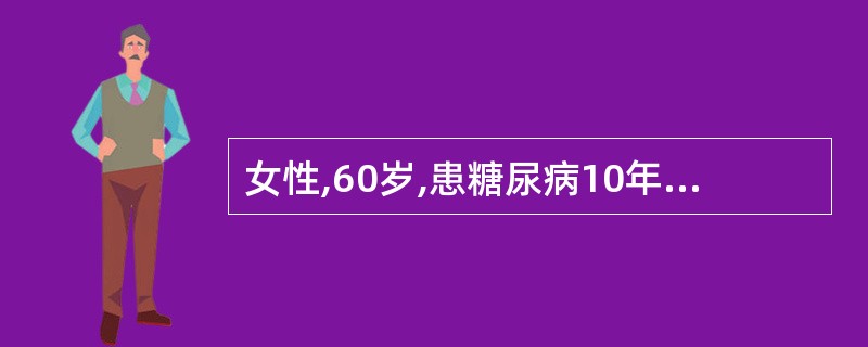 女性,60岁,患糖尿病10年,因口服降糖药物治疗不满意,近1个多月采用胰岛素治疗