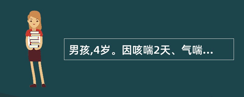 男孩,4岁。因咳喘2天、气喘加剧半天就诊。体检:体温正常,吸气性呼吸困难,口唇微