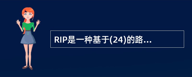 RIP是一种基于(24)的路由协议,RIP规定,通路上经过的最大路由器数是(25