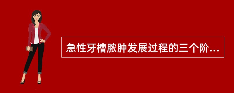 急性牙槽脓肿发展过程的三个阶段为