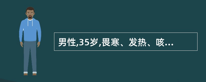 男性,35岁,畏寒、发热、咳嗽7天,近2天右上胸痛,咳嗽加剧,咳出大量脓性臭痰,