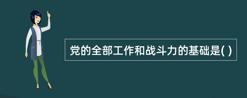 党的全部工作和战斗力的基础是( )