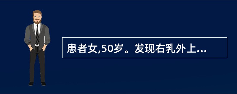 患者女,50岁。发现右乳外上象限包块3个月。查体:右乳外上象限可触及一3cm×2