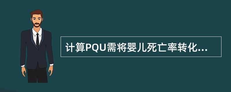 计算PQU需将婴儿死亡率转化为指数形式。婴儿死亡率指数的计算公式是