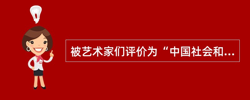 被艺术家们评价为“中国社会和历史文化的一面镜子”的作品是 __________。