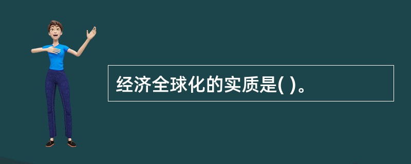 经济全球化的实质是( )。