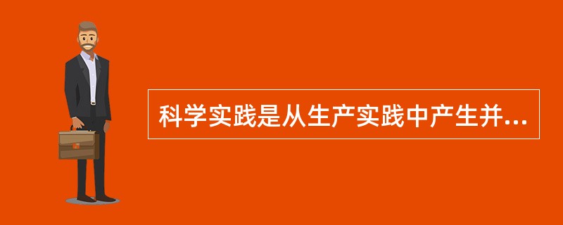 科学实践是从生产实践中产生并分化出来的相对独立的实践活动。 ( )